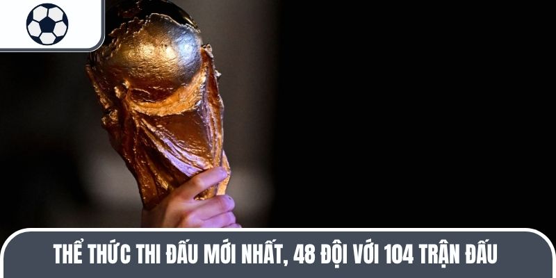 Thể thức thi đấu mới nhất, 48 đội với 104 trận đấu